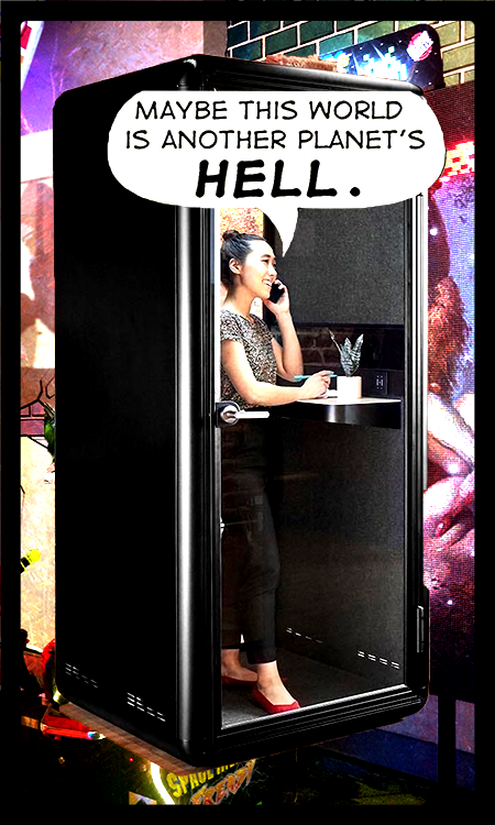 The background is the previous image. Covering most of it is a cutout of a business casual woman in her twenties, standing in a large black vault with a glass door for one wall. She's on the phone at a standing desk, in some kind of privacy booth that looks like a futuristic prison. She's smiling, and a comic book speech bubble says, "Maybe this world is another planet's hell."